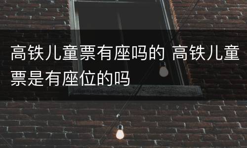 高铁儿童票有座吗的 高铁儿童票是有座位的吗
