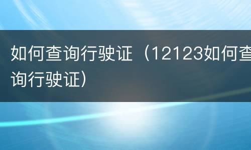 如何查询行驶证（12123如何查询行驶证）
