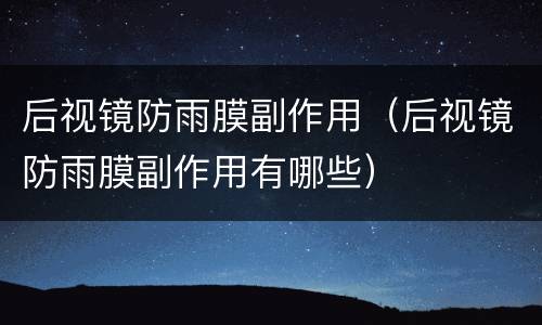 后视镜防雨膜副作用（后视镜防雨膜副作用有哪些）