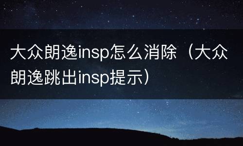 大众朗逸insp怎么消除（大众朗逸跳出insp提示）