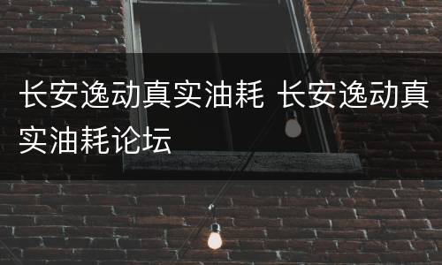 长安逸动真实油耗 长安逸动真实油耗论坛
