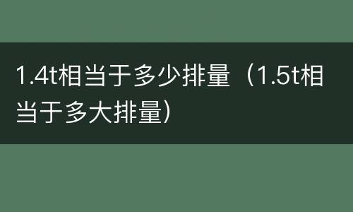 1.4t相当于多少排量（1.5t相当于多大排量）