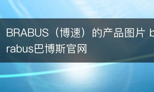 BRABUS（博速）的产品图片 brabus巴博斯官网
