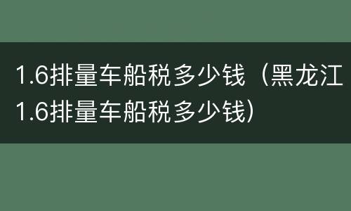 1.6排量车船税多少钱（黑龙江1.6排量车船税多少钱）