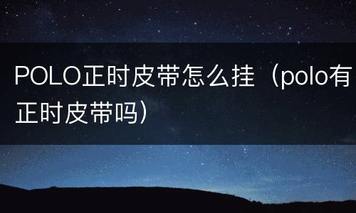 POLO正时皮带怎么挂（polo有正时皮带吗）