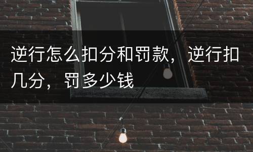 逆行怎么扣分和罚款，逆行扣几分，罚多少钱