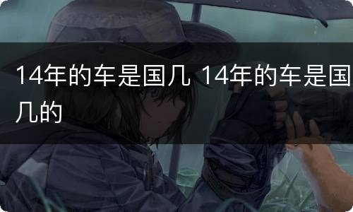 14年的车是国几 14年的车是国几的