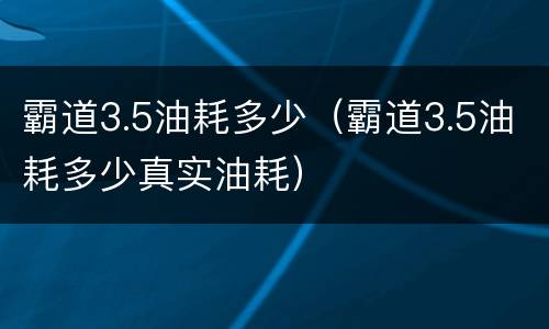 霸道3.5油耗多少（霸道3.5油耗多少真实油耗）