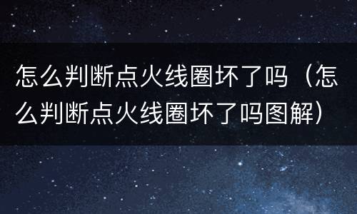 怎么判断点火线圈坏了吗（怎么判断点火线圈坏了吗图解）