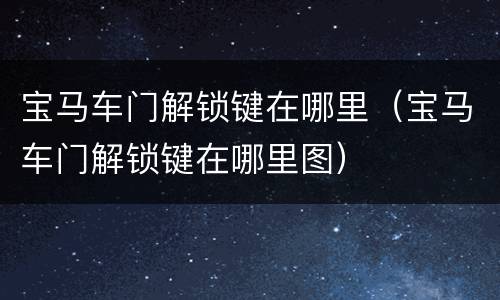 宝马车门解锁键在哪里（宝马车门解锁键在哪里图）