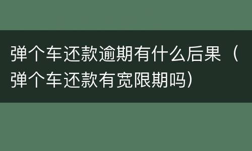弹个车还款逾期有什么后果（弹个车还款有宽限期吗）