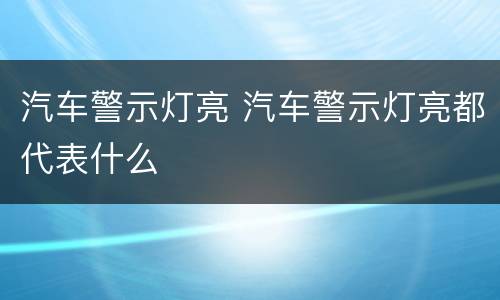 汽车警示灯亮 汽车警示灯亮都代表什么