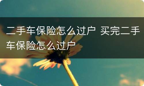 二手车保险怎么过户 买完二手车保险怎么过户