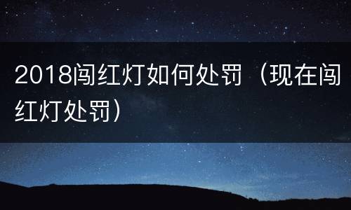 2018闯红灯如何处罚（现在闯红灯处罚）