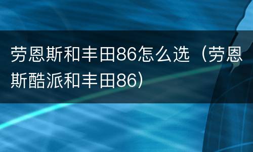 劳恩斯和丰田86怎么选（劳恩斯酷派和丰田86）