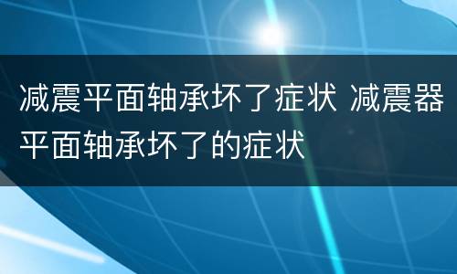 减震平面轴承坏了症状 减震器平面轴承坏了的症状