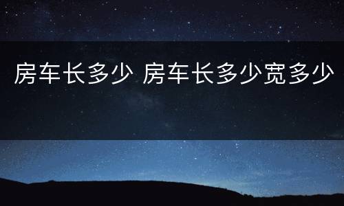房车长多少 房车长多少宽多少