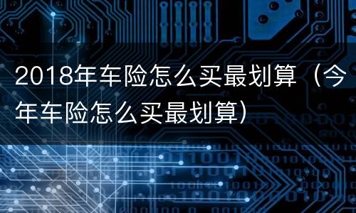 2018年车险怎么买最划算（今年车险怎么买最划算）