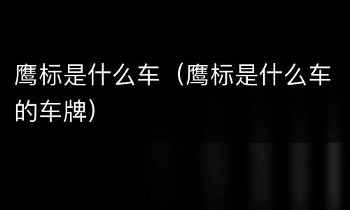 鹰标是什么车（鹰标是什么车的车牌）