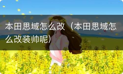本田思域怎么改（本田思域怎么改装帅呢）