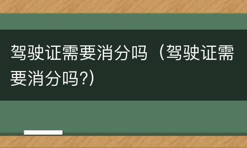 驾驶证需要消分吗（驾驶证需要消分吗?）