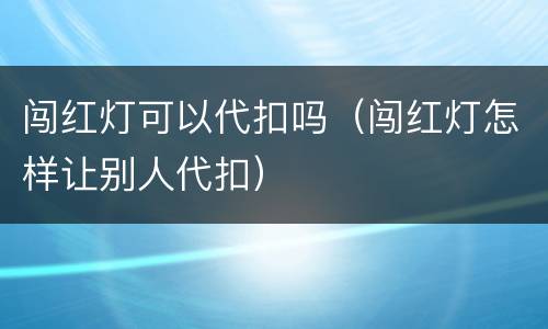 闯红灯可以代扣吗（闯红灯怎样让别人代扣）