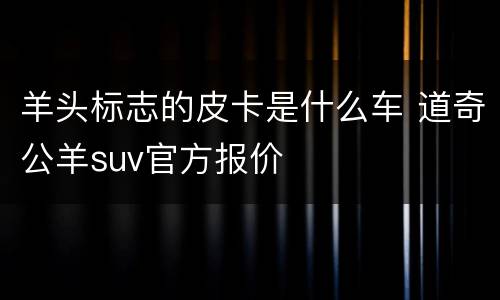 羊头标志的皮卡是什么车 道奇公羊suv官方报价