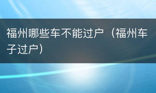 福州哪些车不能过户（福州车子过户）