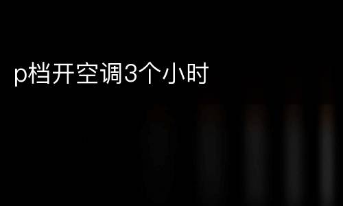 p档开空调3个小时