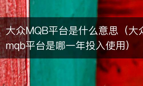 大众MQB平台是什么意思（大众mqb平台是哪一年投入使用）