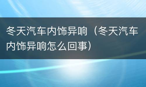 冬天汽车内饰异响（冬天汽车内饰异响怎么回事）