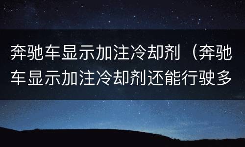 奔驰车显示加注冷却剂（奔驰车显示加注冷却剂还能行驶多远）