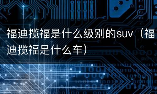 福迪揽福是什么级别的suv（福迪揽福是什么车）