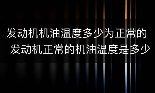 发动机机油温度多少为正常的 发动机正常的机油温度是多少