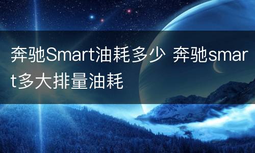 奔驰Smart油耗多少 奔驰smart多大排量油耗