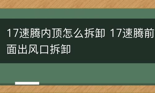 17速腾内顶怎么拆卸 17速腾前面出风口拆卸