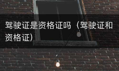驾驶证是资格证吗（驾驶证和资格证）