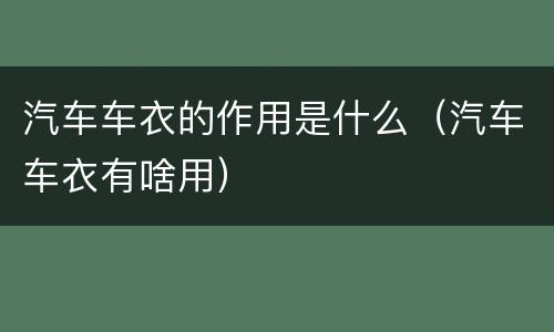 汽车车衣的作用是什么（汽车车衣有啥用）