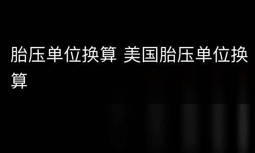 胎压单位换算 美国胎压单位换算