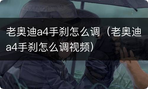 老奥迪a4手刹怎么调（老奥迪a4手刹怎么调视频）