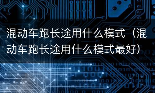 混动车跑长途用什么模式（混动车跑长途用什么模式最好）