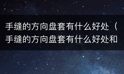 手缝的方向盘套有什么好处（手缝的方向盘套有什么好处和坏处）