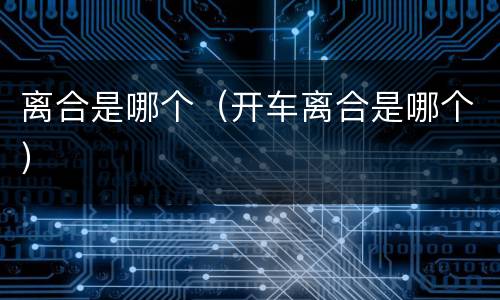 离合是哪个（开车离合是哪个）