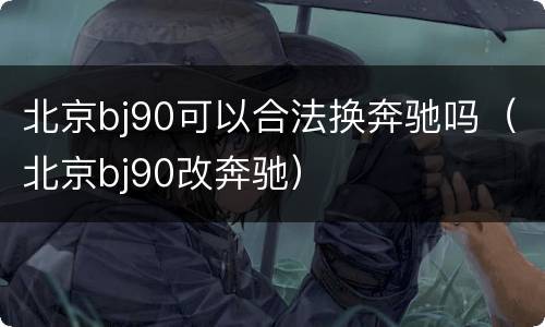北京bj90可以合法换奔驰吗（北京bj90改奔驰）