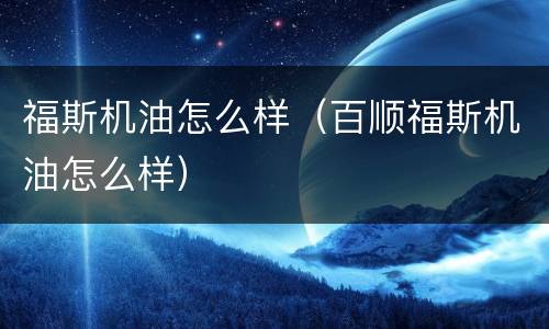 福斯机油怎么样（百顺福斯机油怎么样）