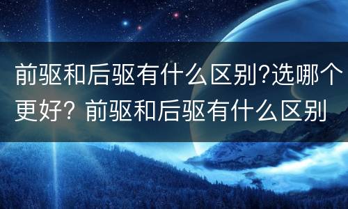 前驱和后驱有什么区别?选哪个更好? 前驱和后驱有什么区别?选哪个更好些