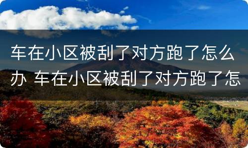 车在小区被刮了对方跑了怎么办 车在小区被刮了对方跑了怎么办物业有责任吗