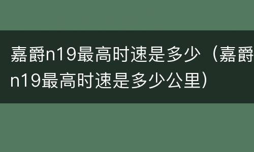 嘉爵n19最高时速是多少（嘉爵n19最高时速是多少公里）