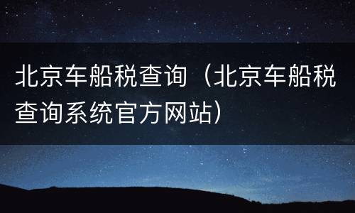 北京车船税查询（北京车船税查询系统官方网站）