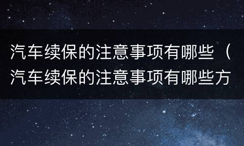 汽车续保的注意事项有哪些（汽车续保的注意事项有哪些方面）